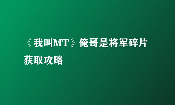 《我叫MT》俺哥是将军碎片获取攻略