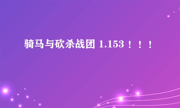 骑马与砍杀战团 1.153 ！！！