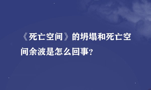 《死亡空间》的坍塌和死亡空间余波是怎么回事？