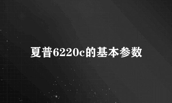 夏普6220c的基本参数