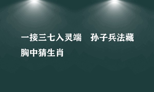 一接三七入灵端―孙子兵法藏胸中猜生肖