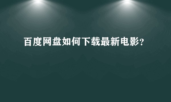 百度网盘如何下载最新电影?