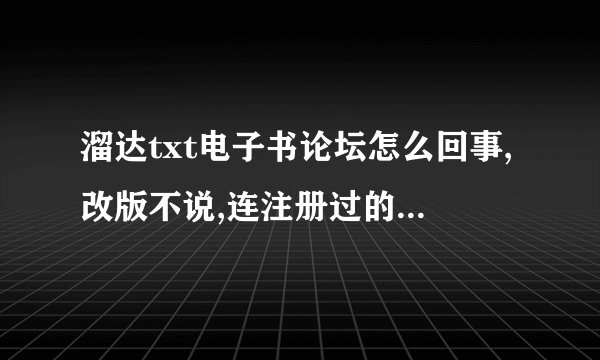 溜达txt电子书论坛怎么回事,改版不说,连注册过的帐号登录都显示用户不存在?