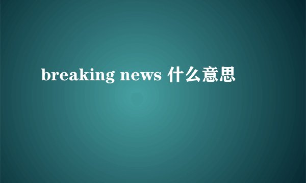 breaking news 什么意思
