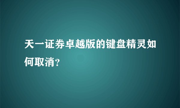 天一证券卓越版的键盘精灵如何取消？