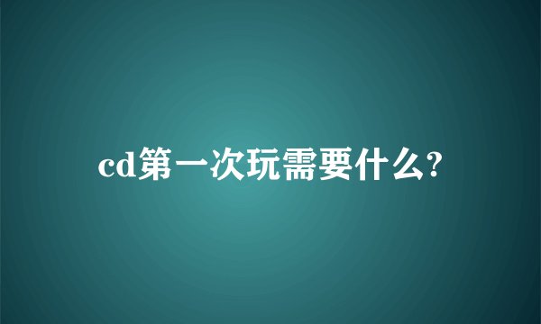 cd第一次玩需要什么?
