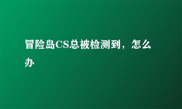 冒险岛CS总被检测到，怎么办