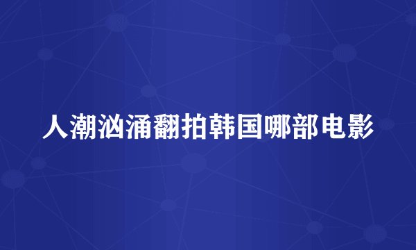 人潮汹涌翻拍韩国哪部电影