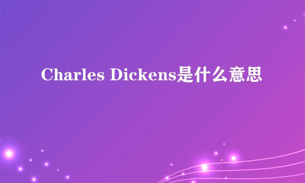 Charles Dickens是什么意思