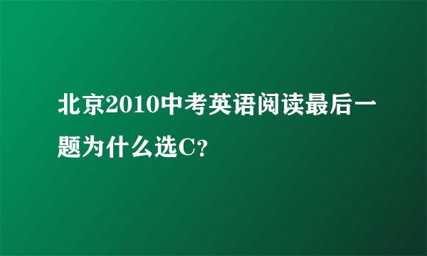 北京2010中考英语阅读最后一题为什么选C？
