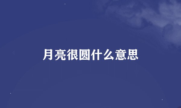 月亮很圆什么意思