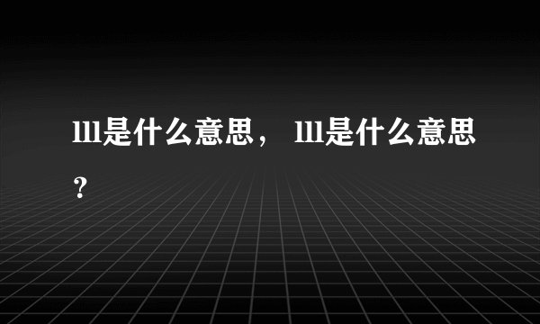 lll是什么意思， lll是什么意思？