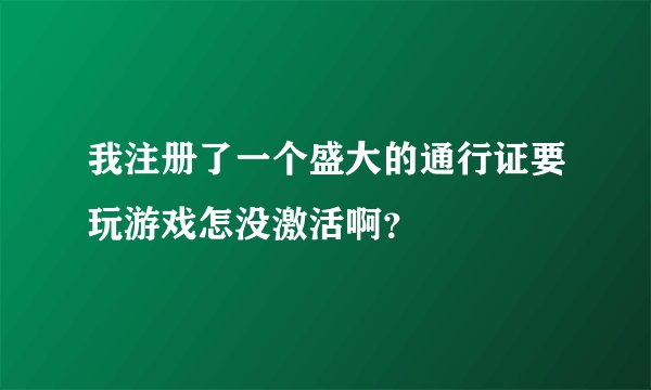 我注册了一个盛大的通行证要玩游戏怎没激活啊？