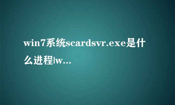 win7系统scardsvr.exe是什么进程|win7禁用scardsvr.exe的方法