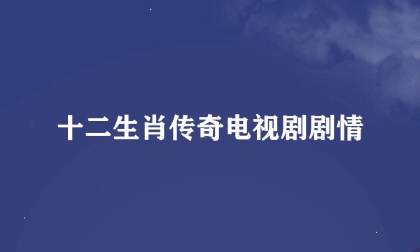 十二生肖传奇电视剧剧情