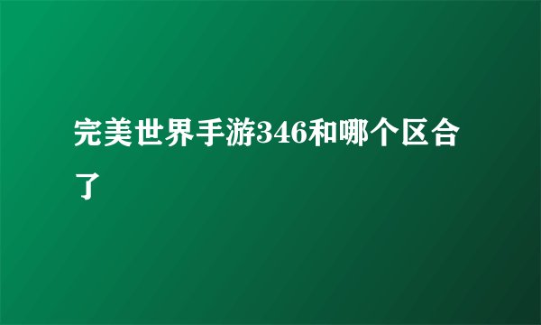 完美世界手游346和哪个区合了