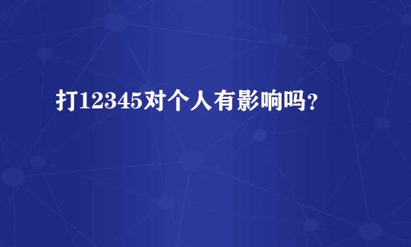 打12345对个人有影响吗？