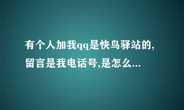 有个人加我qq是快鸟驿站的,留言是我电话号,是怎么知道我电话号的