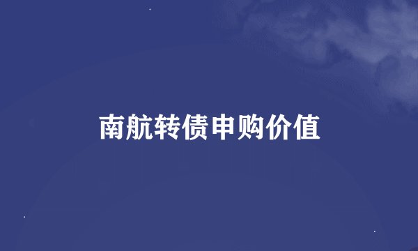 南航转债申购价值