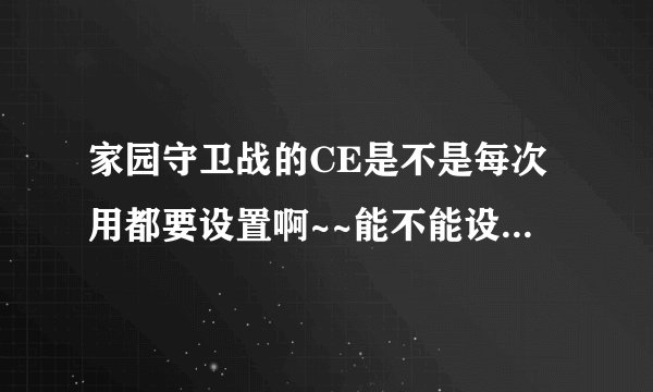 家园守卫战的CE是不是每次用都要设置啊~~能不能设置一次~~保存了~~直到通过这一关~~