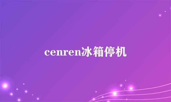 cenren冰箱停机