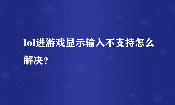 lol进游戏显示输入不支持怎么解决？