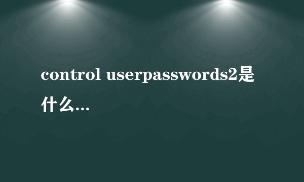 control userpasswords2是什么意思呀？