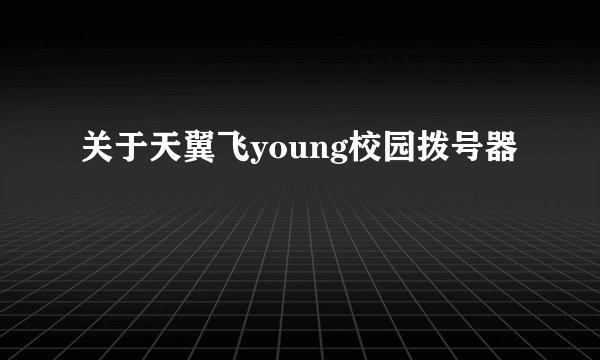 关于天翼飞young校园拨号器