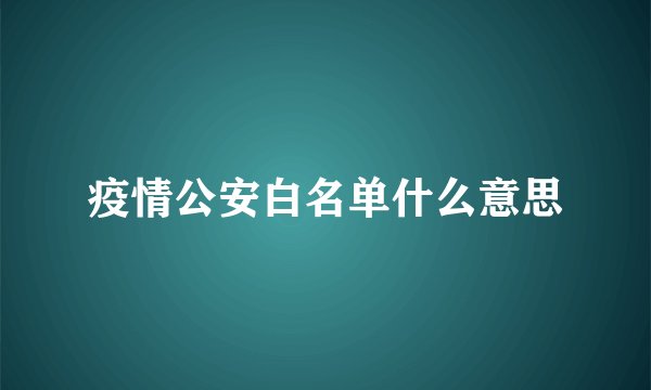 疫情公安白名单什么意思