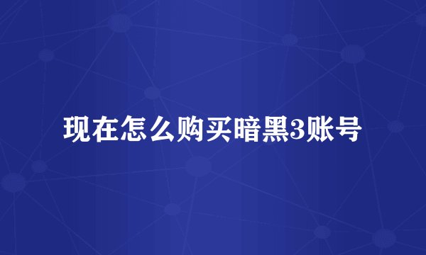 现在怎么购买暗黑3账号