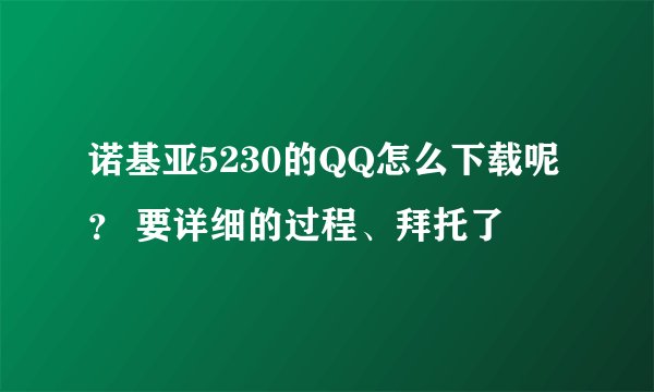 诺基亚5230的QQ怎么下载呢？ 要详细的过程、拜托了