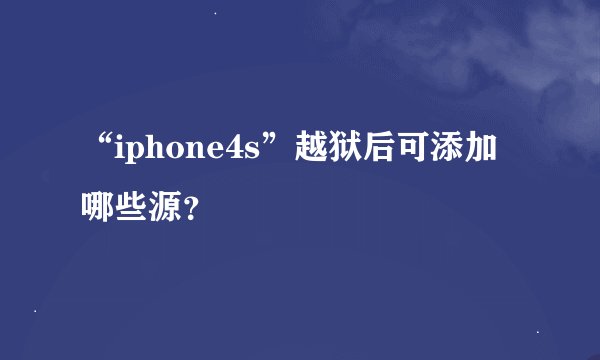 “iphone4s”越狱后可添加哪些源？