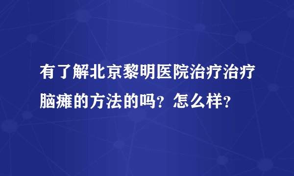 有了解北京黎明医院治疗治疗脑瘫的方法的吗？怎么样？