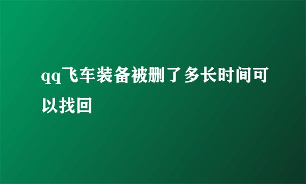 qq飞车装备被删了多长时间可以找回