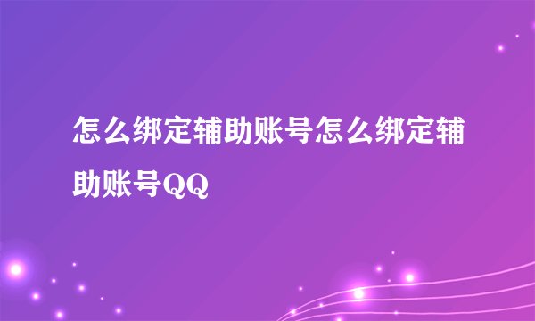 怎么绑定辅助账号怎么绑定辅助账号QQ