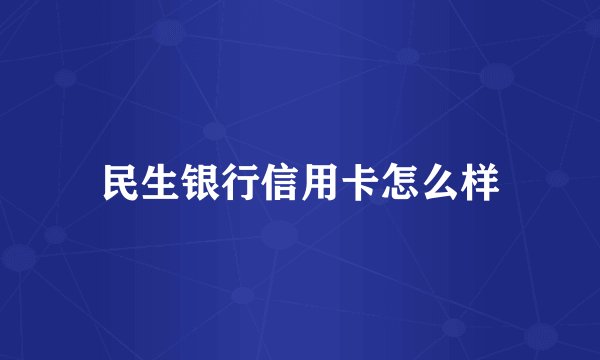 民生银行信用卡怎么样