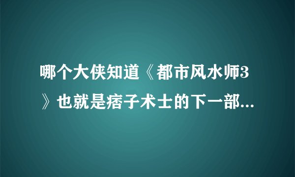 哪个大侠知道《都市风水师3》也就是痞子术士的下一部什么时候会出呢！