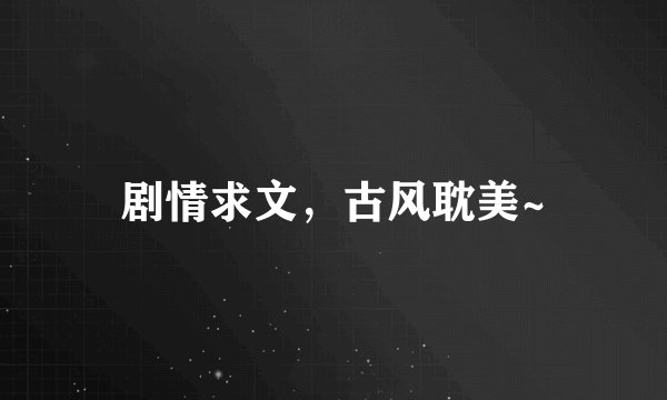 剧情求文，古风耽美~