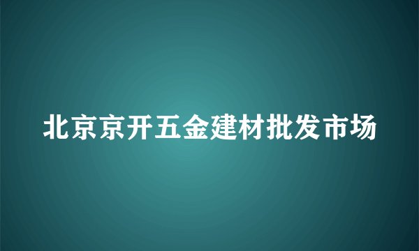 北京京开五金建材批发市场