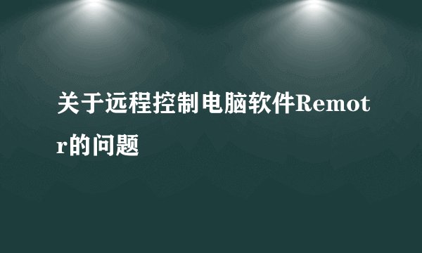 关于远程控制电脑软件Remotr的问题