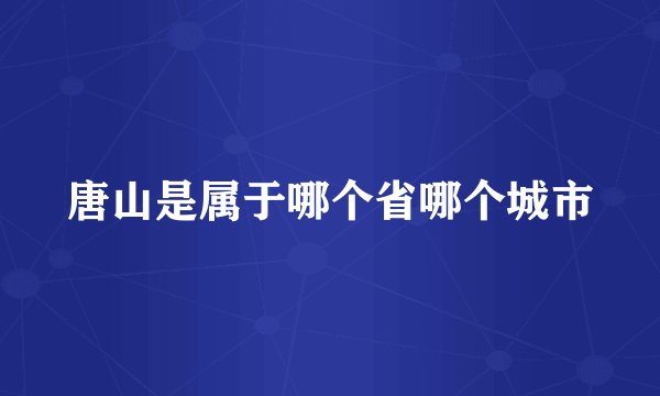 唐山是属于哪个省哪个城市