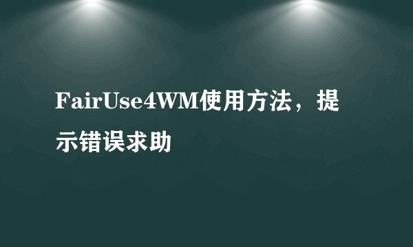 FairUse4WM使用方法，提示错误求助