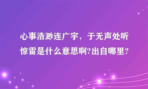 心事浩渺连广宇，于无声处听惊雷是什么意思啊?出自哪里?