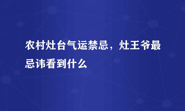 农村灶台气运禁忌，灶王爷最忌讳看到什么