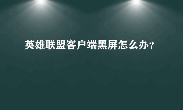 英雄联盟客户端黑屏怎么办？