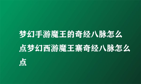梦幻手游魔王的奇经八脉怎么点梦幻西游魔王寨奇经八脉怎么点
