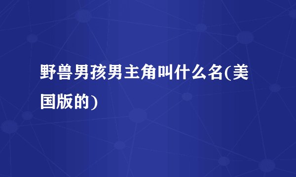 野兽男孩男主角叫什么名(美国版的)