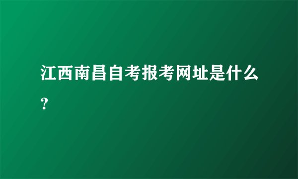 江西南昌自考报考网址是什么？