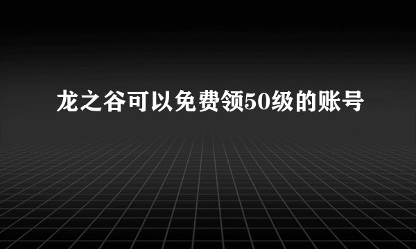 龙之谷可以免费领50级的账号