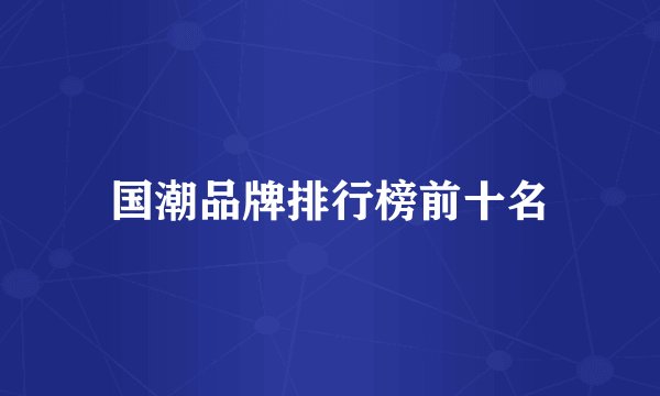 国潮品牌排行榜前十名